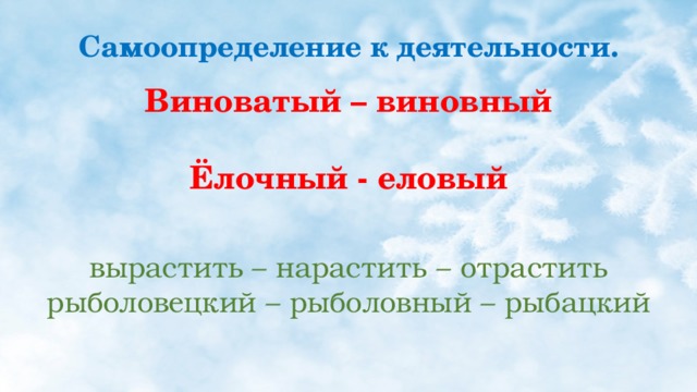 Самоопределение к деятельности. Виноватый – виновный  Ёлочный - еловый вырастить – нарастить – отрастить рыболовецкий – рыболовный – рыбацкий 