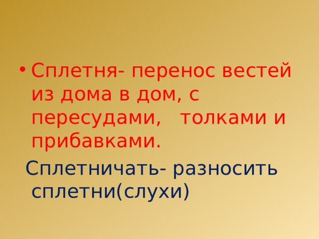 Сплетня- перенос вестей из дома в дом, с пересудами, толками и прибавками.  Сплетничать- разносить сплетни(слухи) 