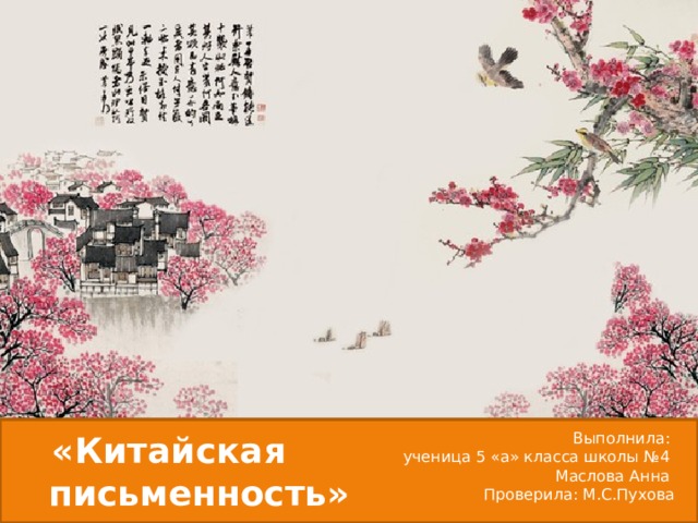 Выполнила: «Китайская письменность» ученица 5 «а» класса школы №4 Маслова Анна Проверила: М.С.Пухова 