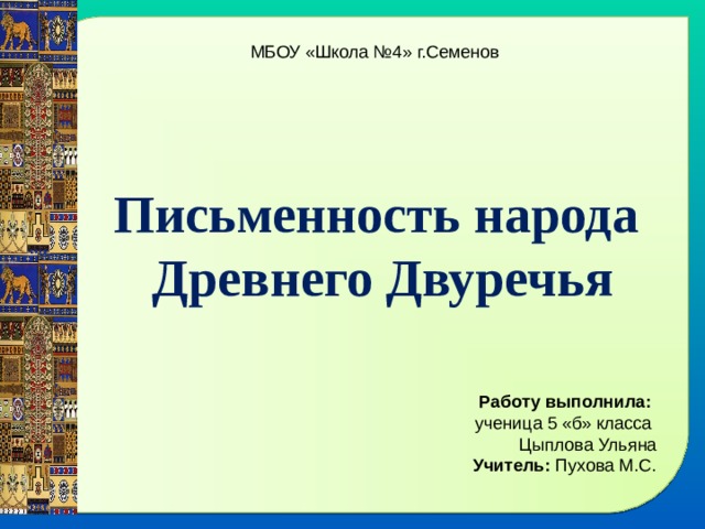 МБОУ «Школа №4» г.Семенов Письменность народа Древнего Двуречья Работу выполнила: ученица 5 «б» класса Цыплова Ульяна Учитель: Пухова М.С. 