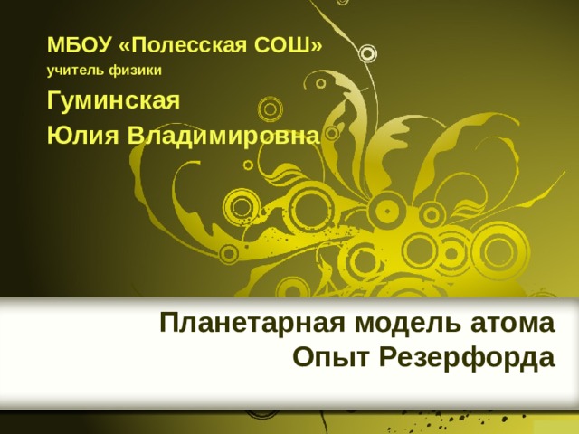 МБОУ «Полесская СОШ» учитель физики Гуминская Юлия Владимировна Планетарная модель атома  Опыт Резерфорда 