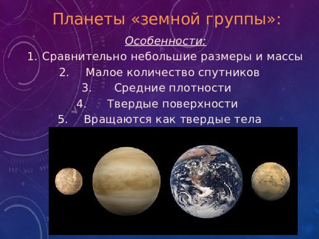 Планеты «земной группы»: Особенности: Сравнительно небольшие размеры и массы Малое количество спутников Средние плотности Твердые поверхности Вращаются как твердые тела 