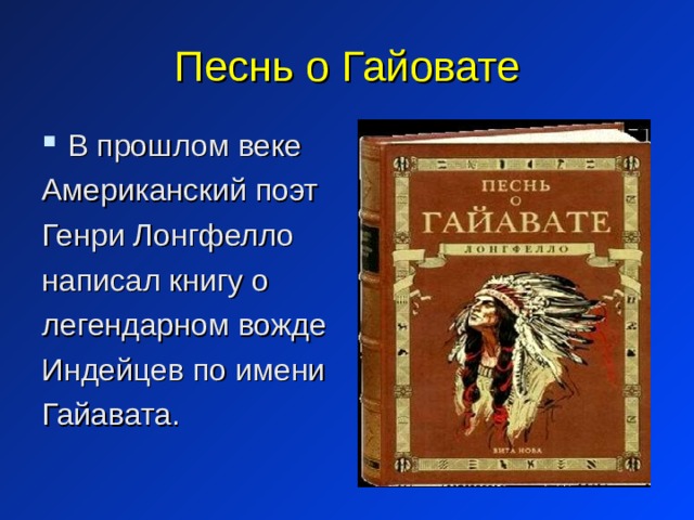 Песнь о Гайовате В прошлом веке Американский поэт Генри Лонгфелло написал книгу о легендарном вожде Индейцев по имени Гайавата. 
