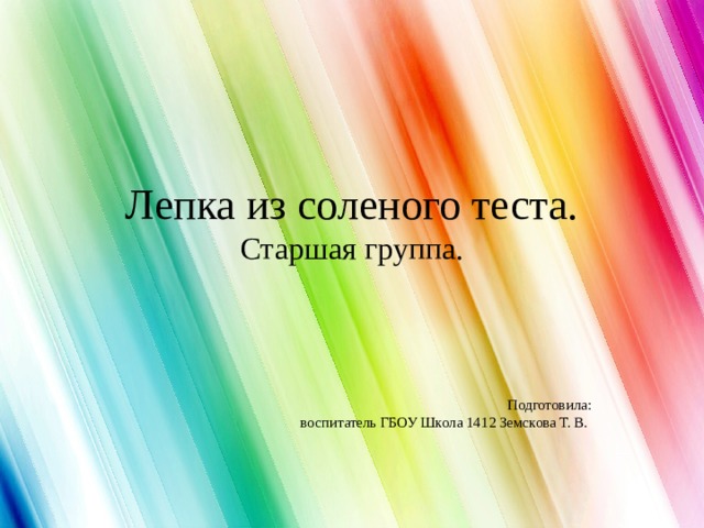 Лепка из соленого теста.  Старшая группа. Подготовила:  воспитатель ГБОУ Школа 1412 Земскова Т. В. 