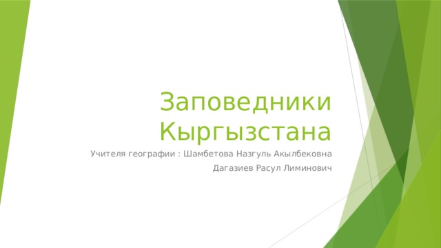 Заповедники Кыргызстана Учителя географии : Шамбетова Назгуль Акылбековна Дагазиев Расул Лиминович 