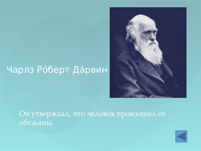 Чарлз Ро́берт Да́рвин  Он утверждал, что человек произошел от обезьяны. 
