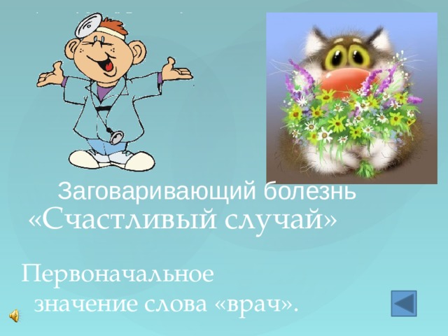 «Счастливый случай» Заговаривающий болезнь Первоначальное значение слова «врач». 