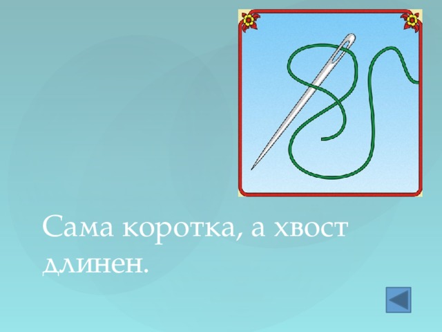 Сама коротка, а хвост длинен. 