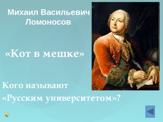 Михаил Васильевич  Ломоносов «Кот в мешке» Кого называют «Русским университетом»? 