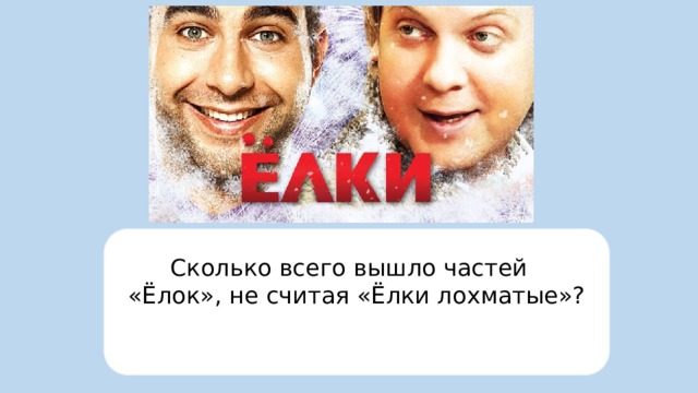 Сколько всего вышло частей « «Ëлок», не считая «Ёлки лохматые»?  