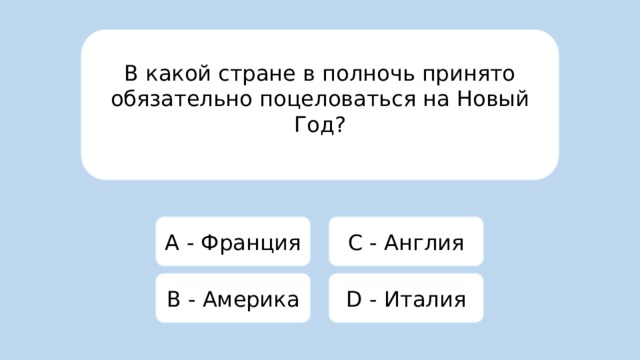 В какой стране в полночь принято обязательно поцеловаться на Новый Год? A - Франция C - Англия B - Америка D - Италия 