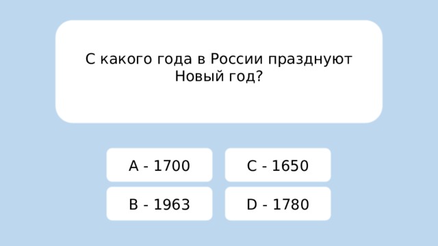 С какого года в России празднуют Новый год? A - 1700 C - 1650 B - 1963 D - 1780 