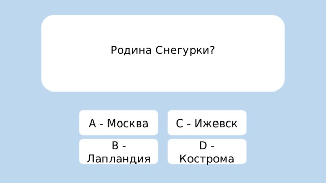 Родина Снегурки? A - Москва C - Ижевск B - Лапландия D - Кострома 