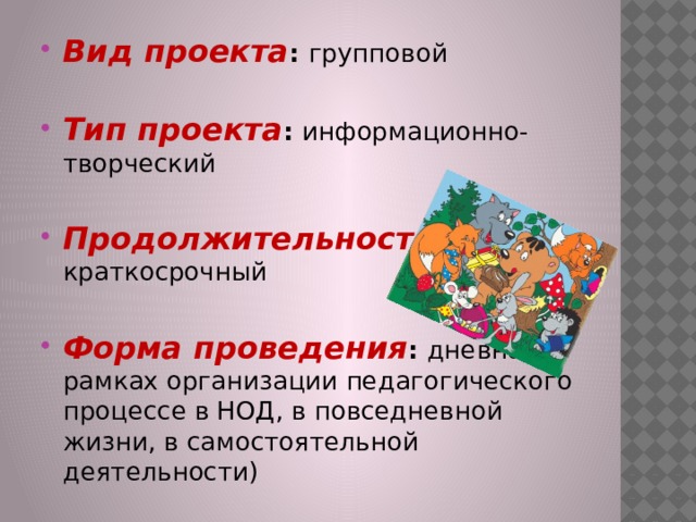 Вид проекта : групповой Тип проекта : информационно-творческий Продолжительность : краткосрочный Форма проведения : дневная (в рамках организации педагогического процессе в НОД, в повседневной жизни, в самостоятельной деятельности) 