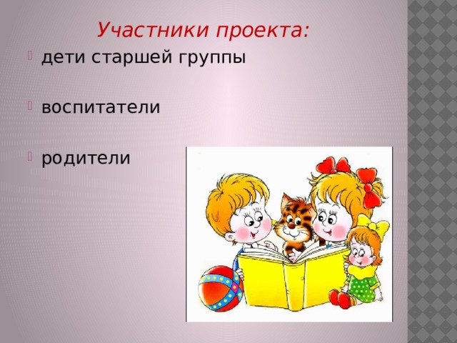 Участники проекта: дети старшей группы воспитатели родители 