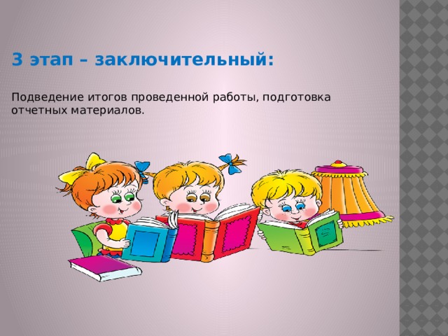 3 этап – заключительный:  Подведение итогов проведенной работы, подготовка отчетных материалов. 