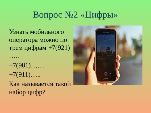 Вопрос №2 «Цифры» Узнать мобильного оператора можно по трем цифрам +7(921)….. +7(981)…… +7(911)….. Как называется такой набор цифр?