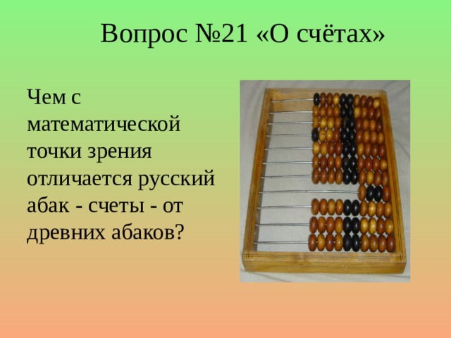 Вопрос №21 «О счётах» Чем с математической точки зрения отличается русский абак - счеты - от древних абаков?
