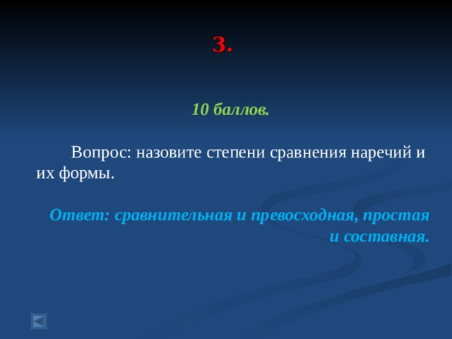  3.    10 баллов.   Вопрос: назовите степени сравнения наречий и их формы.  Ответ: сравнительная и превосходная, простая и составная. 