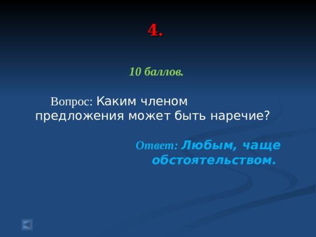  4.   10 баллов.   Вопрос: Каким членом предложения может быть наречие?  Ответ: Любым, чаще обстоятельством.  