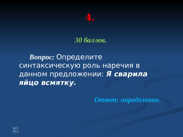 4. 30 баллов.   Вопрос: Определите синтаксическую роль наречия в данном предложении: Я сварила яйцо всмятку.  Ответ: определение. 
