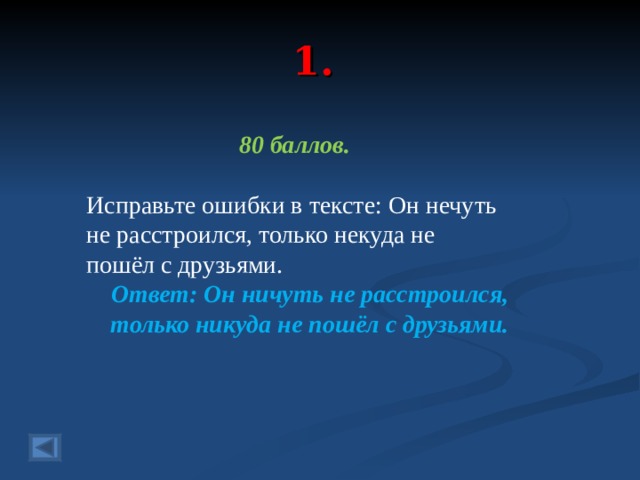 1. 80 баллов.  Исправьте ошибки в тексте: Он нечуть не расстроился, только некуда не пошёл с друзьями.  Ответ: Он ничуть не расстроился, только никуда не пошёл с друзьями. 
