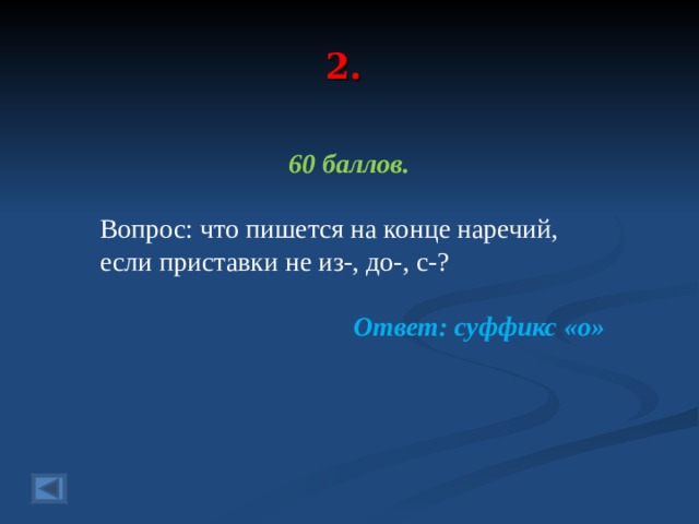 2. 60 баллов.  Вопрос: что пишется на конце наречий, если приставки не из-, до-, с-?  Ответ: суффикс «о»  