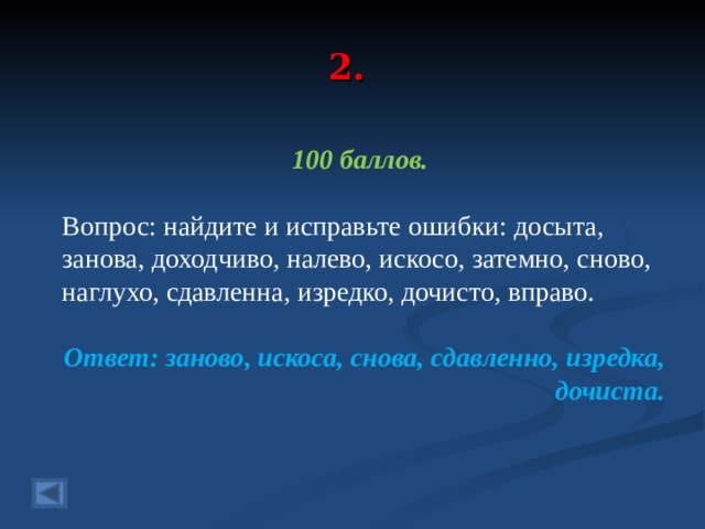 2. 100 баллов.  Вопрос: найдите и исправьте ошибки: досыта, занова, доходчиво, налево, искосо, затемно, сново, наглухо, сдавленна, изредко, дочисто, вправо. Ответ: заново, искоса, снова, сдавленно, изредка, дочиста.  