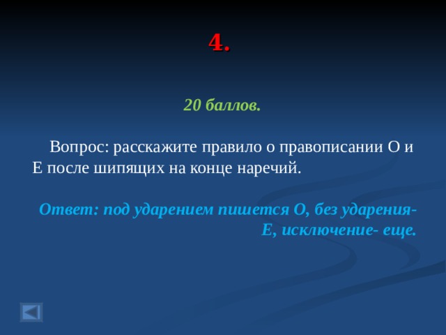 4. 20 баллов.   Вопрос: расскажите правило о правописании О и Е после шипящих на конце наречий. Ответ: под ударением пишется О, без ударения-Е, исключение- еще.  