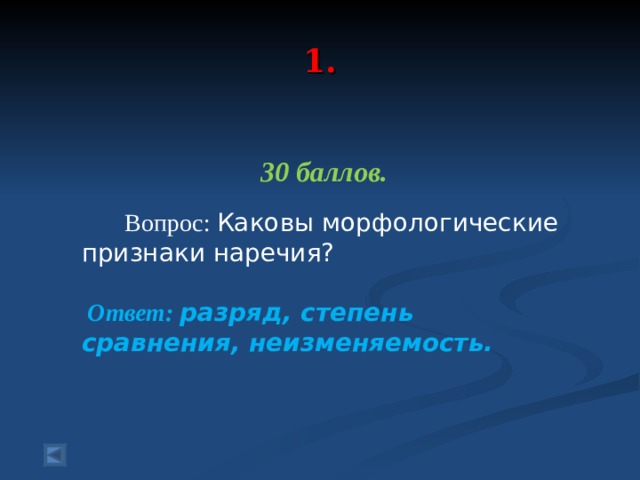  1.   30 баллов.   Вопрос: Каковы морфологические признаки наречия?  Ответ: разряд, степень сравнения, неизменяемость.  