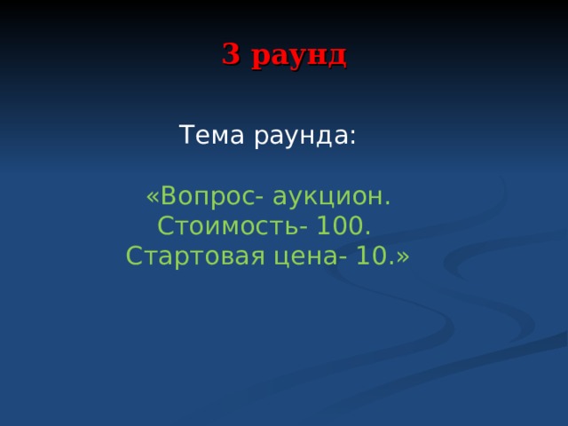 3 раунд Тема раунда: «Вопрос- аукцион. Стоимость- 100. Стартовая цена- 10.» 