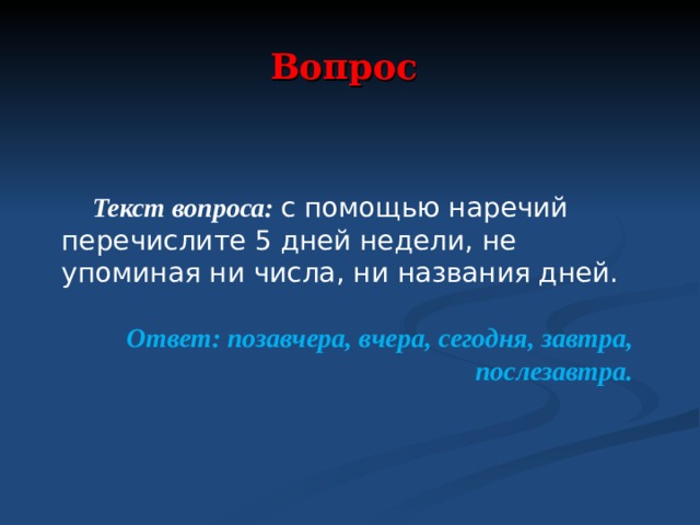 Вопрос  Текст вопроса: с помощью наречий перечислите 5 дней недели, не упоминая ни числа, ни названия дней.  Ответ: позавчера, вчера, сегодня, завтра, послезавтра.  