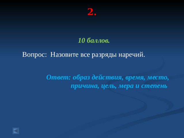 2.    10 баллов.   Вопрос: Назовите все разряды наречий.  Ответ: образ действия, время, место, причина, цель, мера и степень 