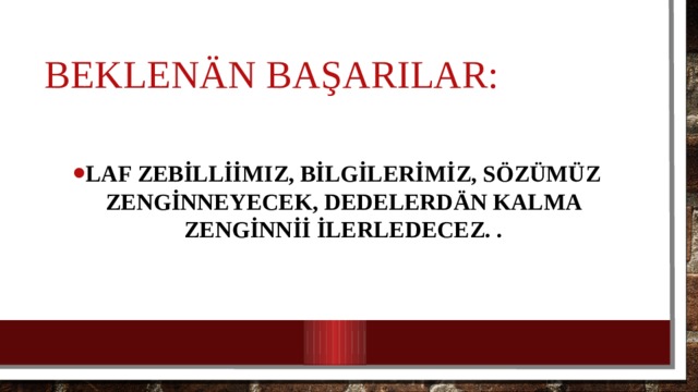 Beklen än başarılar: laf zebİllİİmiz, bİlgİlerİmİz, sözümüz Zengİnneyecek, dedelerd än kalma zengİnnİİ İlerledecez. . 