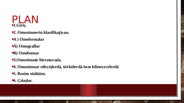 plan 1. Giriş. 2. Omonimnerin klasifika ț iyası. A ) Omoformalar Ä) Omograflar B) Omofonnar 3.Omonimnär literaturada. 4. Omonimnar söleyişlerdä, türkülerdä hem bilmeyecelerdä 5. Benim sözlüüm. 6. Çıkışlar. 