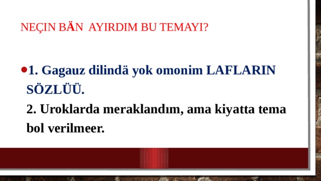 Neçin b ä n ayırdım bu temayı?   1. Gagauz dilind ä yok omonim LAFLARIN SÖZLÜÜ.  2. Uroklarda meraklandım, ama kiyatta tema bol verilmeer. 