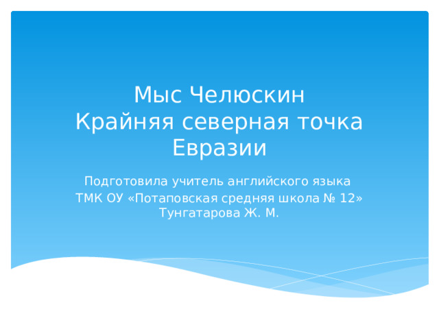 Мыс Челюскин  Крайняя северная точка Евразии Подготовила учитель английского языка ТМК ОУ «Потаповская средняя школа № 12» Тунгатарова Ж. М. 