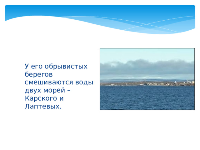 У его обрывистых берегов смешиваются воды двух морей – Карского и Лаптевых. 