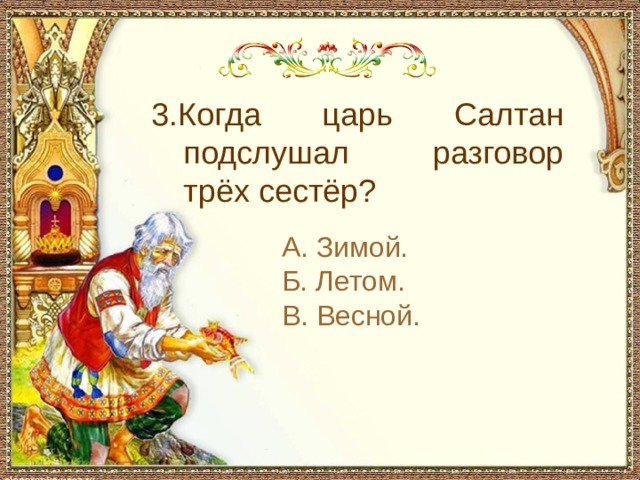 С чем пришел невод во второй раз в сказке о рыбаке и рыбке 3.Когда царь Салтан подслушал разговор трёх сестёр? А. Зимой. Б. Летом. В. Весной.