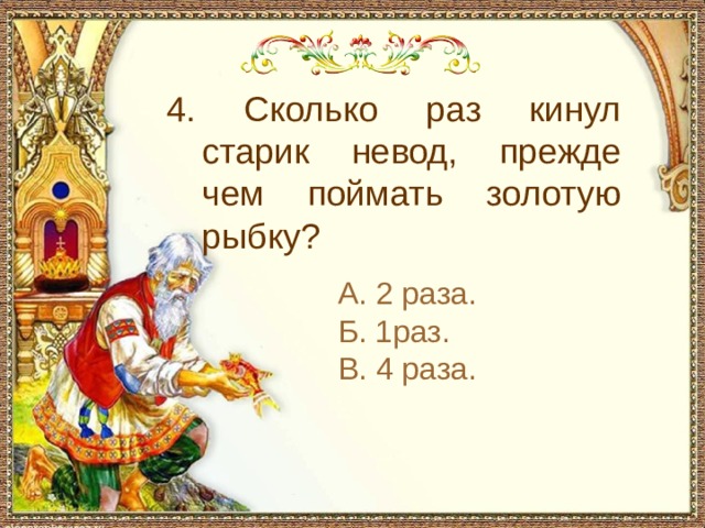 С чем пришел невод во второй раз в сказке о рыбаке и рыбке 4. Сколько раз кинул старик невод, прежде чем поймать золотую рыбку? А. 2 раза. Б. 1раз. В. 4 раза.