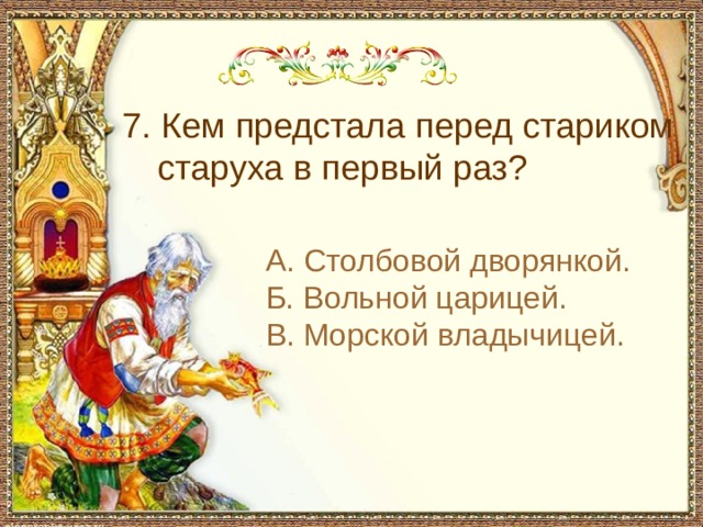 С чем пришел невод во второй раз в сказке о рыбаке и рыбке 7. Кем предстала перед стариком старуха в первый раз? А. Столбовой дворянкой. Б. Вольной царицей. В. Морской владычицей.