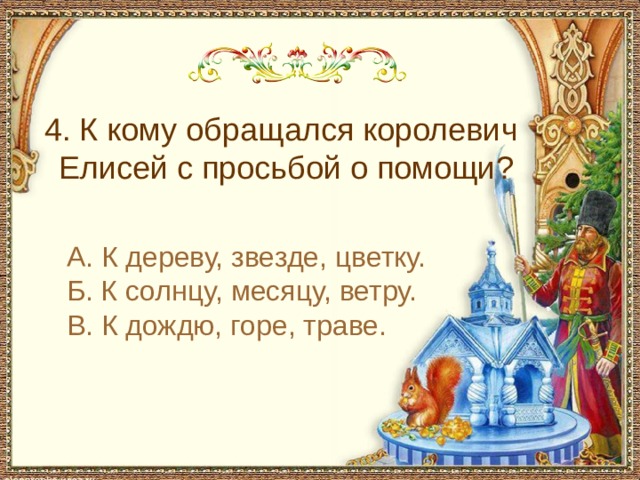 С чем пришел невод во второй раз в сказке о рыбаке и рыбке 4. К кому обращался королевич Елисей с просьбой о помощи? А. К дереву, звезде, цветку. Б. К солнцу, месяцу, ветру. В. К дождю, горе, траве.