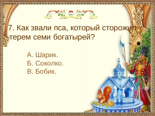 С чем пришел невод во второй раз в сказке о рыбаке и рыбке 7. Как звали пса, который сторожил терем семи богатырей? А. Шарик. Б. Соколко. В. Бобик.