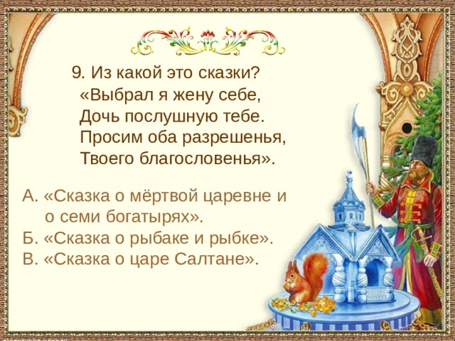 С чем пришел невод во второй раз в сказке о рыбаке и рыбке 9. Из какой это сказки? «Выбрал я жену себе, Дочь послушную тебе. Просим оба разрешенья, Твоего благословенья». А. «Сказка о мёртвой царевне и о семи богатырях». Б. «Сказка о рыбаке и рыбке». В. «Сказка о царе Салтане».