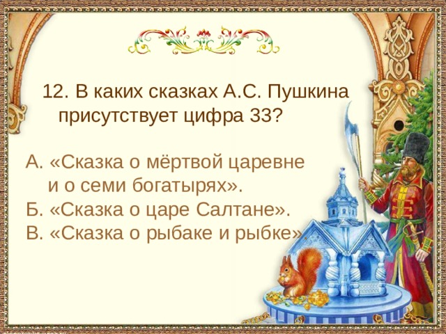 С чем пришел невод во второй раз в сказке о рыбаке и рыбке 12. В каких сказках А.С. Пушкина присутствует цифра 33? А. «Сказка о мёртвой царевне и о семи богатырях». Б. «Сказка о царе Салтане». В. «Сказка о рыбаке и рыбке».