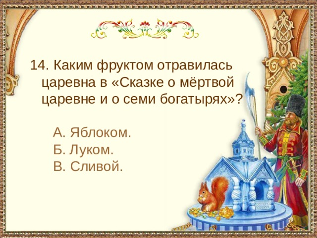 С чем пришел невод во второй раз в сказке о рыбаке и рыбке 14. Каким фруктом отравилась царевна в «Сказке о мёртвой царевне и о семи богатырях»? А. Яблоком. Б. Луком. В. Сливой.