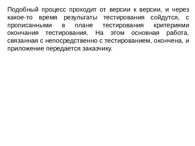 Подобный процесс проходит от версии к версии, и через какое-то время результаты тестирования сойдутся, с прописанными в плане тестирования критериями окончания тестирования. На этом основная работа, связанная с непосредственно с тестированием, окончена, и приложение передается заказчику. 