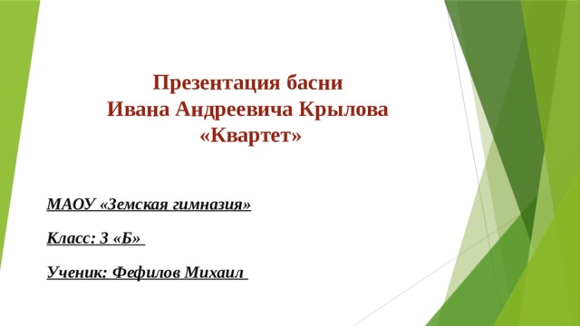 Презентация басни  Ивана Андреевича Крылова  «Квартет»   МАОУ «Земская гимназия» Класс: 3 «Б» Ученик: Фефилов Михаил 