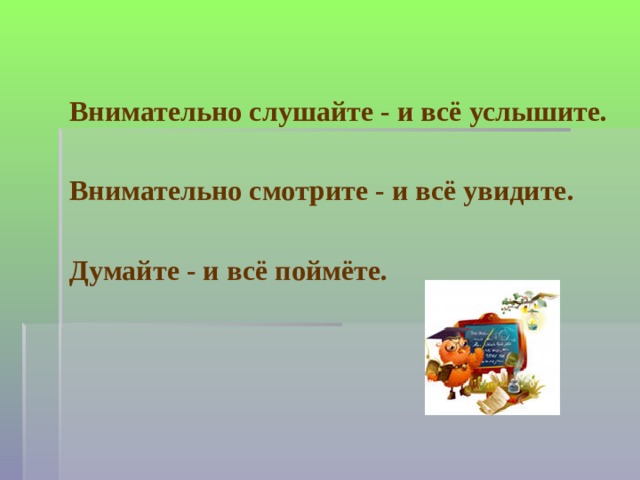 Внимательно слушайте - и всё услышите.  Внимательно смотрите - и всё увидите.  Думайте - и всё поймёте. 