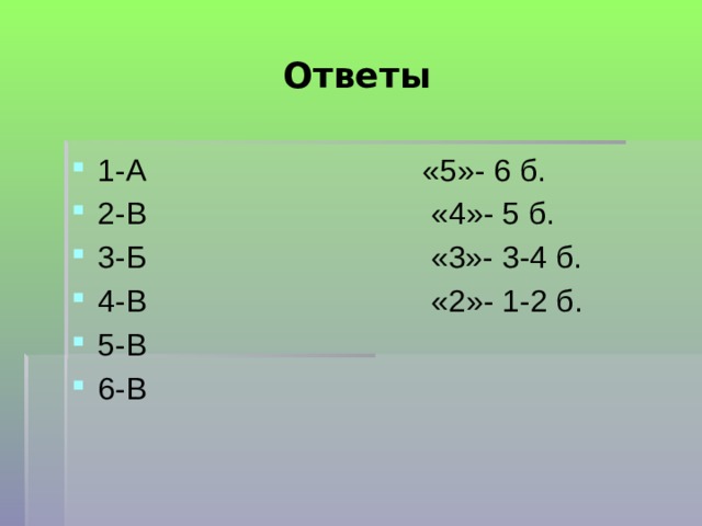 Ответы 1-А «5»- 6 б. 2-В «4»- 5 б. 3-Б «3»- 3-4 б. 4-В «2»- 1-2 б. 5-В 6-В 